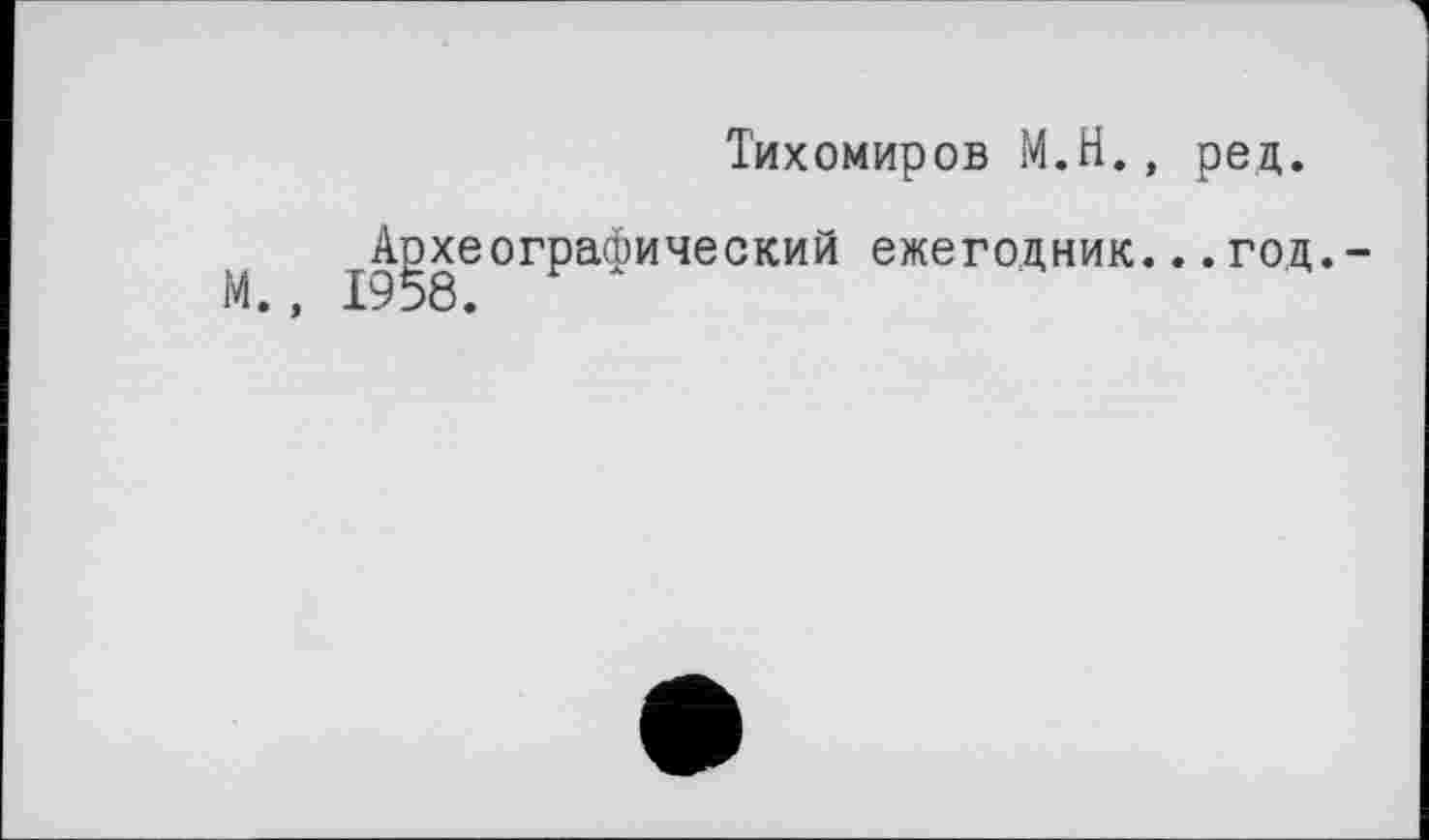 ﻿Тихомиров М.Н., ред.
М ^Археографический ежегодник...год.-